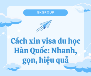 Cách xin visa du học Hàn Quốc: Nhanh, gọn, hiệu quả